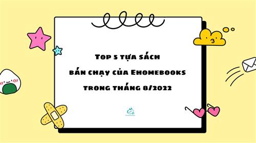 top-5-tua-sach-ban-chay-cua-ehomebooks-trong-thang-8-2022 